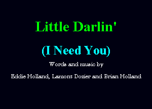 Little Darlin'
(I Need Y 0u)

Words and music by

Eddic Holland Lamont Dozim' and Brian Holland