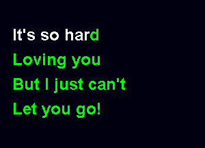 It's so hard
Loving you

But I just can't
Let you go!