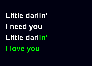 Little darlin'
I need you

Little darlin'
I love you