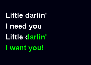 Little darlin'
I need you

Little darlin'
I want you!