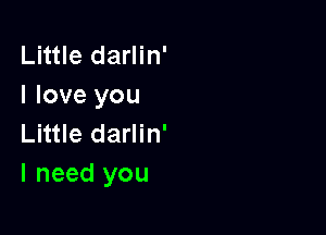 Little darlin'
I love you

Little darlin'
I need you