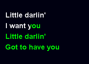 Little darlin'
I want you

Little darlin'
Got to have you