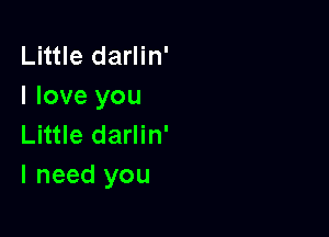 Little darlin'
I love you

Little darlin'
I need you