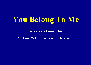 You Belong To Me

Words and mumc by
Michael McDonald and Carly Slmon