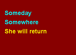 Someday
Somewhere

She will return