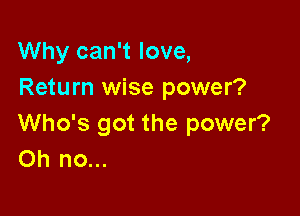 Why can't love,
Return wise power?

Who's got the power?
Oh no...