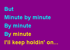 But
Minute by minute

By minute
By minute
I'll keep holdin' on...