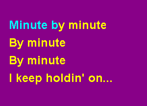 Minute by minute
By minute

By minute
I keep holdin' on...