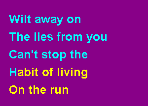 Wilt away on
The lies from you

Can't stop the
Habit of living
On the run