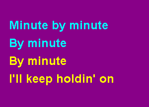 Minute by minute
By minute

By minute
I'll keep holdin' on