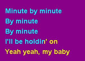 Minute by minute
By minute

By minute
I'll be holdin' on
Yeah yeah, my baby