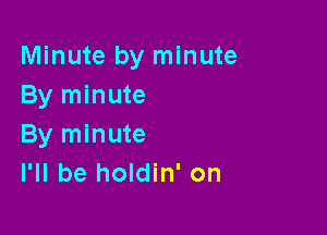 Minute by minute
By minute

By minute
I'll be holdin' on