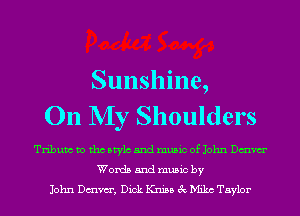 Sunshine,
On My Shoulders

Tribum to tho Mylo and music of John Dmvm'
Words and music by
John Dmvm', Dick Knisa 3c Milne Taylor