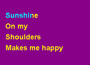 Sunshine
On my

Shoulders
Makes me happy