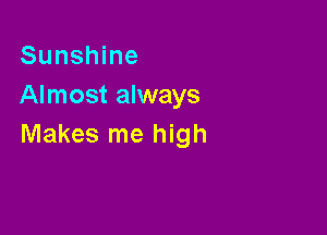 Sunshine
Almost always

Makes me high