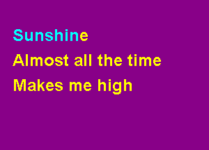 Sunshine
Almost all the time

Makes me high