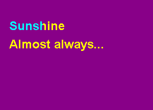 Sunshine
Almost always...