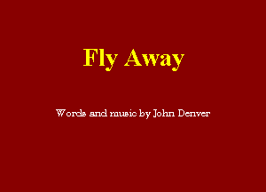 Fly Away

Words and munc by John Denver