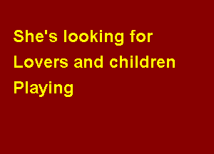 She's looking for
Lovers and children

Playing