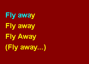 F ly away
Fly away

F ly Away
(Fly away...)