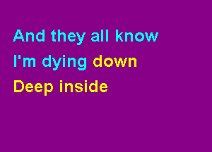 And they all know
I'm dying down

Deep inside