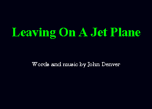 Leaving On A J et Plane

Words and munc by John Denver