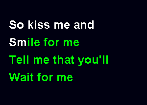 So kiss me and
Smile for me

Tell me that you'll
Wait for me