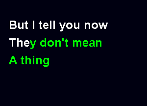 But I tell you now
They don't mean

Athing