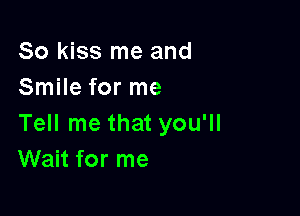 So kiss me and
Smile for me

Tell me that you'll
Wait for me