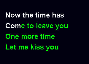 Now the time has
Come to leave you

One more time
Let me kiss you