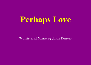 Perhaps Love

Words and Music by John Dmm