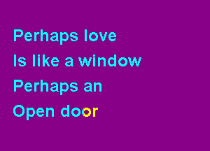 Perhaps love
Is like a window

Perhaps an
Open door
