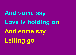 And some say
Love is holding on

And some say
Letting go