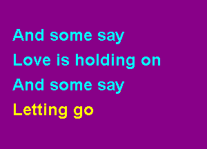 And some say
Love is holding on

And some say
Letting go