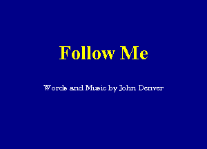 Follow Me

Words and Music by John Dmm