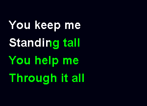 You keep me
Standing tall

You help me
Through it all