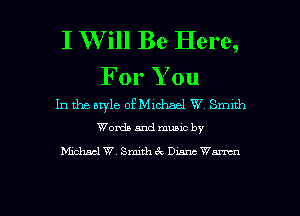I W ill Be Here,

For You
In the style ofMichael W Smlth
Words and munc by

Michsch. Smithck Dunc Wm

g