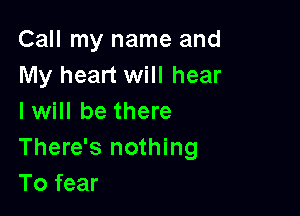Call my name and
My heart will hear

I will be there
There's nothing
To fear