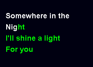 Somewhere in the
Night

I'll shine a light
Foryou