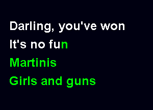 Darling, you've won
It's no fun

Martinis
Girls and guns