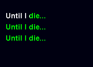 Until I die...
Until I die...

Until I die...