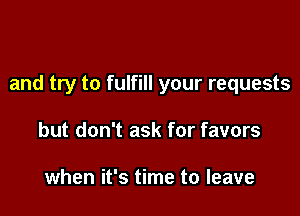 and try to fulfill your requests

but don't ask for favors

when it's time to leave