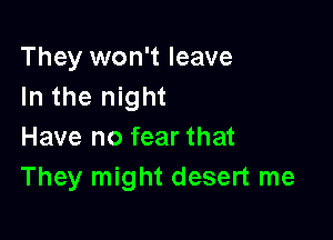 They won't leave
In the night

Have no fear that
They might desert me