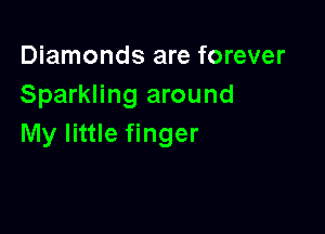 Diamonds are forever
Sparkling around

My little finger