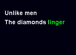 Unlike men
The diamonds linger