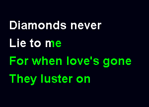 Diamonds never
Lie to me

For when love's gone
They luster on