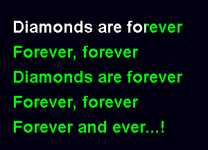 Diamonds are forever
Forever, forever

Diamonds are forever
Forever, forever
Forever and ever...!