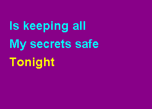ls keeping all
My secrets safe

Tonight