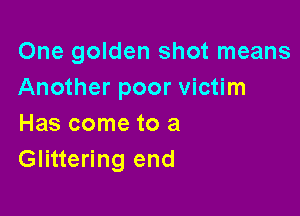 One golden shot means
Another poor victim

Has come to a
Glittering end