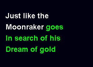 Just like the
Moonraker goes

In search of his
Dream of gold